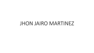 JHON JAIRO MARTINEZ
 