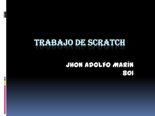 TRABAJO DE SCRATCH
Jhon Adolfo Marín
801
 