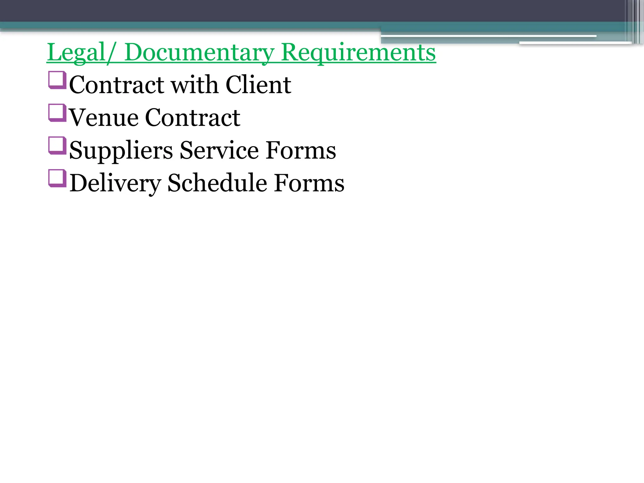 Legal/ Documentary Requirements
Contract with Client
Venue Contract
Suppliers Service Forms
Delivery Schedule Forms
 