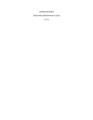 JHONNATAN MUÑOZ
PASOS PARA SUBIR ARCHIVOS AL BLOG
C.G.T.S
 