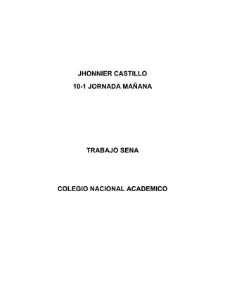 JHONNIER CASTILLO
   10-1 JORNADA MAÑANA




      TRABAJO SENA




COLEGIO NACIONAL ACADEMICO
 