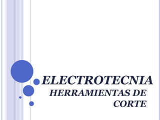 ELECTROTECNIA
HERRAMIENTAS DE
CORTE
 