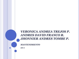 VERONICA ANDREA TREJOS P.
ANDRES DAVID FRANCO R.
JHONNIER ANDRES TOMBE P.
MANTENIMIENTO
10-1
 
