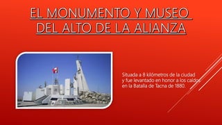 Situada a 8 kilómetros de la ciudad
y fue levantado en honor a los caídos
en la Batalla de Tacna de 1880.
 
