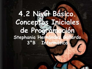 4.2 Nivel Básico.
Conceptos Iniciales
 de Programación
Stephania Hernández Gallardo
     3°B Informática
 