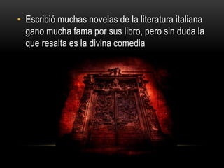 • Escribió muchas novelas de la literatura italiana
gano mucha fama por sus libro, pero sin duda la
que resalta es la divina comedia
 