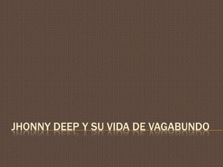 JHONNY DEEP Y SU VIDA DE VAGABUNDO
 