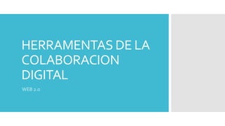 HERRAMENTAS DE LA
COLABORACION
DIGITAL
WEB 2.0
 