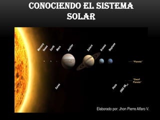 CONOCIENDO EL SISTEMA
       SOLAR




             Elaborado por: Jhon Pierre Alfaro V.
 