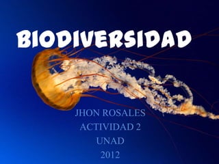 Biodiversidad

    JHON ROSALES
     ACTIVIDAD 2
        UNAD
         2012
 