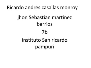 Ricardo andres casallas monroy
    jhon Sebastian martinez
              barrios
                7b
      instituto San ricardo
             pampuri
 