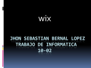 JHON SEBASTIAN BERNAL LOPEZ
TRABAJO DE INFORMATICA
10-02
wix
 