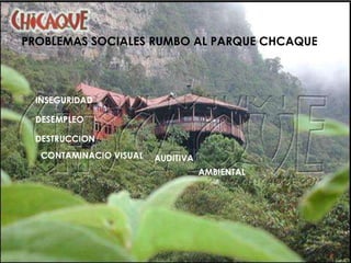 PROBLEMAS SOCIALES RUMBO AL PARQUE CHCAQUEINSEGURIDADDESEMPLEODESTRUCCIONCONTAMINACIO VISUALAUDITIVAAMBIENTAL