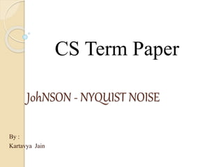 JohNSON - NYQUIST NOISE
By :
Kartavya Jain
CS Term Paper
 