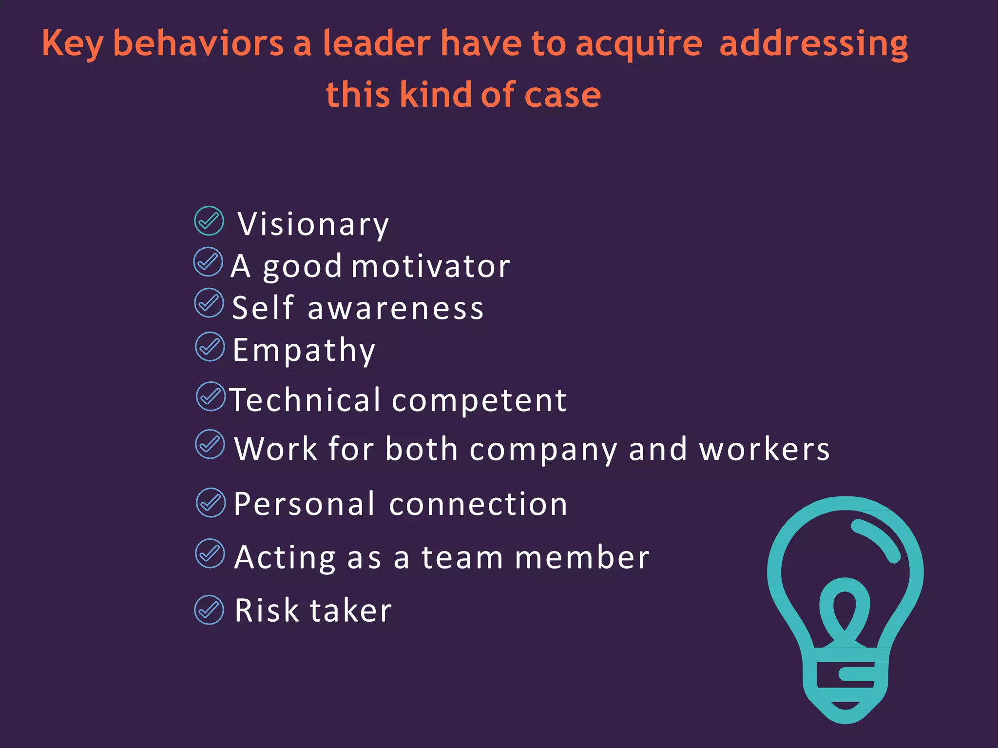 Key behaviors a leader have to acquire addressing
this kind of case
Visionary
A good motivator
Self awareness
Empathy
Technical competent
Work for both company and workers
Personal connection
Acting as a team member
Risk taker
 