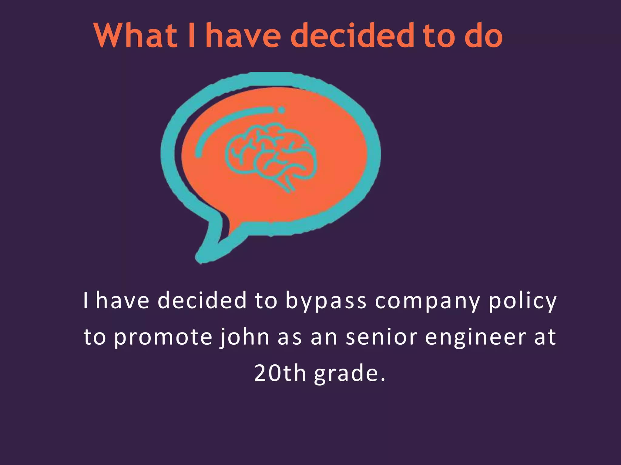 What I have decided to do
I have decided to bypass company policy
to promote john as an senior engineer at
20th grade.
 