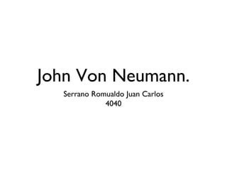John Von Neumann.
Serrano Romualdo Juan Carlos
4040
 