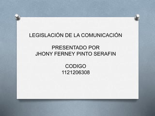 LEGISLACIÓN DE LA COMUNICACIÓN
PRESENTADO POR
JHONY FERNEY PINTO SERAFIN
CODIGO
1121206308
 