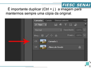 4
É importante duplicar (Ctrl + j ) a imagem para
mantermos sempre uma cópia da original.
 