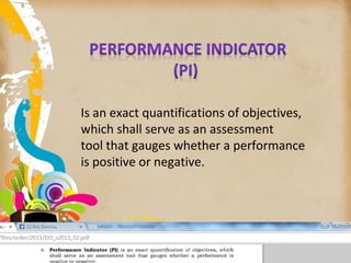 Is an exact quantifications of objectives,
which shall serve as an assessment
tool that gauges whether a performance
is positive or negative.
 