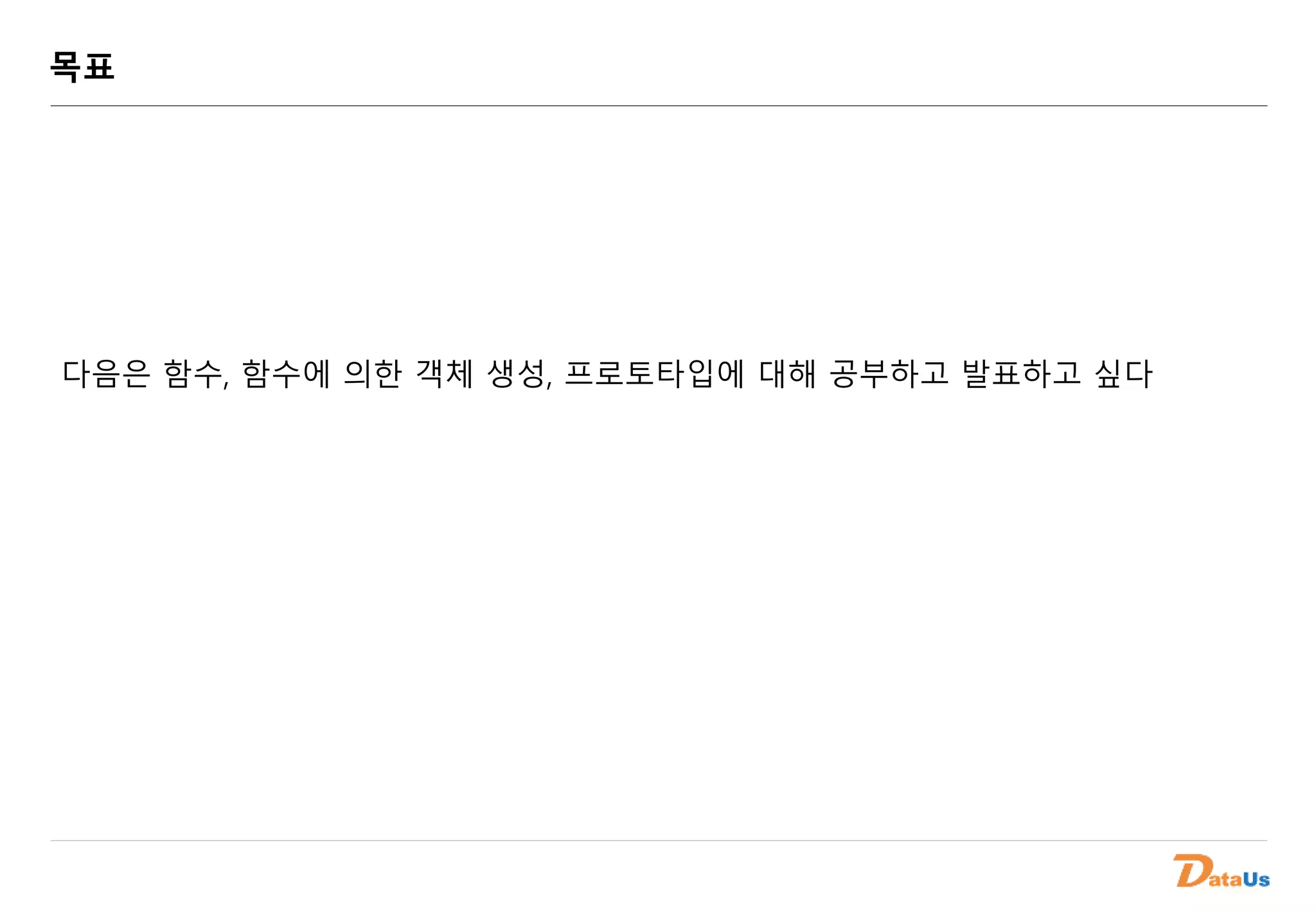 목표
다음은 함수, 함수에 의한 객체 생성, 프로토타입에 대해 공부하고 발표하고 싶다
 