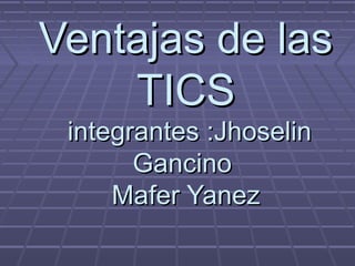 Ventajas de lasVentajas de las
TICSTICS
integrantes :Jhoselinintegrantes :Jhoselin
GancinoGancino
Mafer YanezMafer Yanez
 