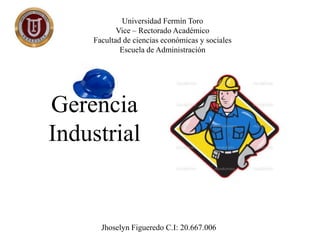 Universidad Fermín Toro
Vice – Rectorado Académico
Facultad de ciencias económicas y sociales
Escuela de Administración
Gerencia
Industrial
Jhoselyn Figueredo C.I: 20.667.006
 