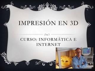 IMPRESIÓN EN 3D
CURSO: INFORMÁTICA E
INTERNET
 