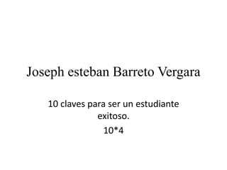 Joseph esteban Barreto Vergara
10 claves para ser un estudiante
exitoso.
10*4
 
