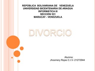 REPÚBLICA BOLIVARIANA DE VENEZUELA
UNIVERSIDAD BICENTENARIA DE ARAGUA
INFORMÁTICA III
SECCIÓN 531
MARACAY - VENEZUELA
Alumna:
Jhosmery Rojas C.I.V- 21272944
 