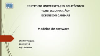 Modelos de software
Jhostin Vasquez
28.435.719
Ing. Sistemas
INSTITUTO UNIVERSITARIO POLITÉCNICO
“SANTIAGO MARIÑO”
EXTENSIÓN CABIMAS
 