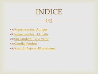 INDICE 
 
 Romeo santos: Amigos 
 Romeo santos: El malo 
 Sin bandera: Te vi venir 
 Camila: Perdón 
 Ricardo Arjona: El problema 
 