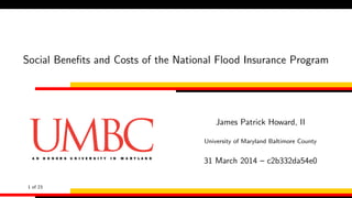 Social Beneﬁts and Costs of the National Flood Insurance Program
James Patrick Howard, II
University of Maryland Baltimore County
31 March 2014 – c2b332da54e0
1 of 23
 