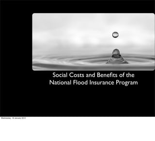 Social Costs and Beneﬁts of the
National Flood Insurance Program
Wednesday, 18 January 2012
 