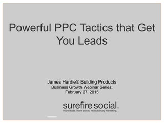 James Hardie® Building Products
Business Growth Webinar Series:
February 27, 2015
Powerful PPC Tactics that Get
You Leads
 