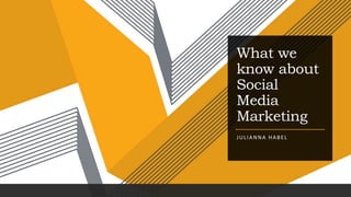What we
know about
Social
Media
Marketing
JULIANNA HABEL
 