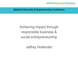 Stanford University Entrepreneurship Conference




     Achieving impact through
      responsible business &
      social entrepreneurship

           Jeffrey Hollender
 