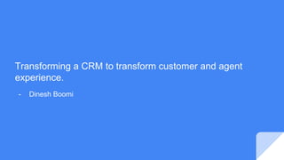 Transforming a CRM to transform customer and agent
experience.
- Dinesh Boomi
 