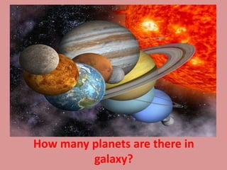 How many planets are there in
galaxy?
 