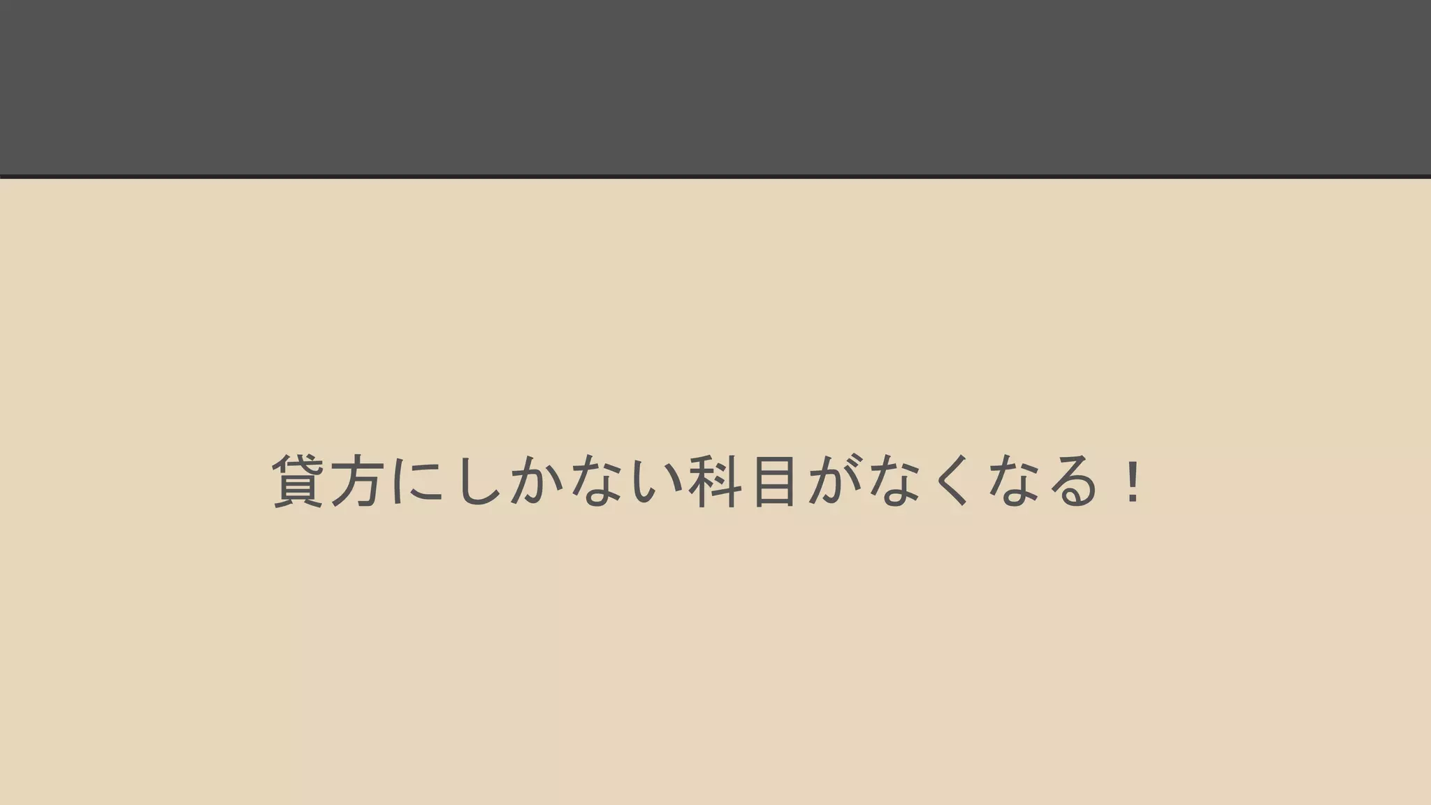 貸方にしかない科目がなくなる！
 