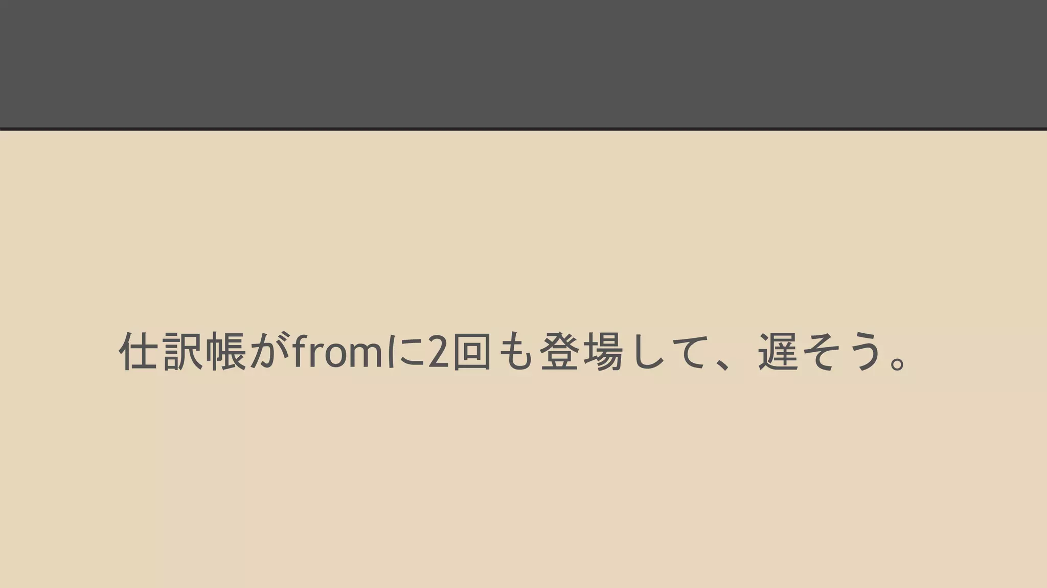 仕訳帳がfromに2回も登場して、遅そう。
 