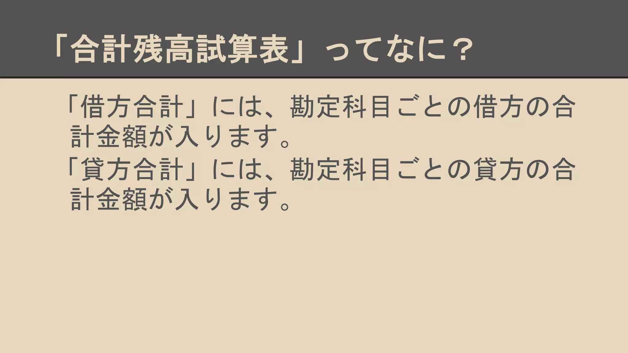 「合計残高試算表」ってなに？
「借方合計」には、勘定科目ごとの借方の合
計金額が入ります。
「貸方合計」には、勘定科目ごとの貸方の合
計金額が入ります。
 