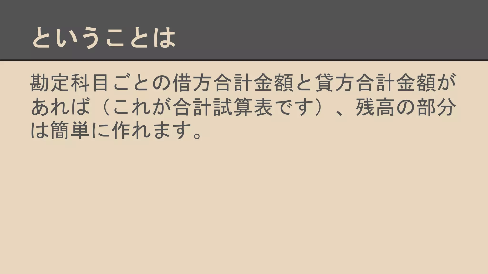 ということは
勘定科目ごとの借方合計金額と貸方合計金額が
あれば（これが合計試算表です）、残高の部分
は簡単に作れます。
 
