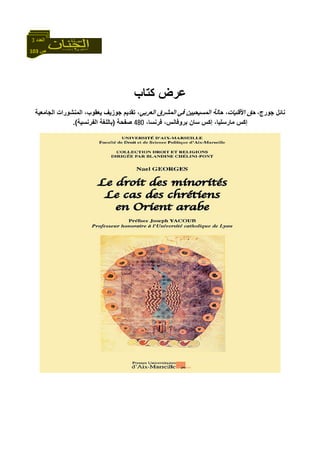 103 ‫ص‬
‫اﻟﻌﺪد‬3
‫آﺘﺎب‬ ‫ﻋﺮض‬
،‫ﺟﻮرج‬ ‫ﻧﺎﺋﻞ‬‫اﻟﻌﺮﺑﻲ‬ ‫اﻟﻤﺸﺮق‬ ‫ﻓﻲ‬ ‫اﻟﻤﺴﻴﺤﻴﻴﻦ‬ ‫ﺣﺎﻟﺔ‬ ،‫اﻷﻗﻠﻴﺎت‬ ‫ﺣﻖ‬‫اﻟﺠﺎﻣﻌﻴﺔ‬ ‫اﻟﻤﻨﺸﻮرات‬ ،‫ﻳﻌﻘﻮب‬ ‫ﺟﻮزﻳﻒ‬ ‫ﺗﻘﺪﻳﻢ‬ ،
،‫ﻓﺮﻧﺴﺎ‬ ،‫ﺑﺮوﻓﺎﻧﺲ‬ ‫ﺳﺎن‬ ‫إآﺲ‬ ،‫ﻣﺎرﺳﻠﻴﺎ‬ ‫إآﺲ‬480‫ﺻﻔﺤﺔ‬)‫اﻟﻔﺮﻧﺴﻴﺔ‬ ‫ﺑﺎﻟﻠﻐﺔ‬.(
 