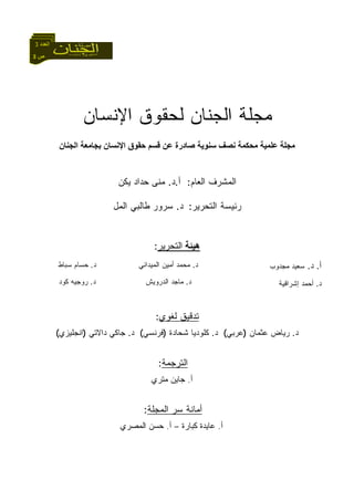 3 ‫ص‬
‫اﻟﻌﺪد‬3
‫ﺍﻹﻨﺴﺎﻥ‬ ‫ﻟﺤﻘﻭﻕ‬ ‫ﺍﻟﺠﻨﺎﻥ‬ ‫ﻤﺠﻠﺔ‬
‫ﻋﻠﻤﻴﺔ‬ ‫ﻣﺠﻠﺔ‬‫ﻣﺤﻜﻤﺔ‬‫اﻹﻧﺴﺎن‬ ‫ﺣﻘﻮق‬ ‫ﻗﺴﻢ‬ ‫ﻋﻦ‬ ‫ﺻﺎدرة‬ ‫ﺳﻨﻮﻳﺔ‬ ‫ﻧﺼﻒ‬‫اﻟﺠﻨﺎن‬ ‫ﺑﺠﺎﻣﻌﺔ‬
‫ﺍﻟﻌﺎﻡ‬ ‫ﺍﻟﻤﺸﺭﻑ‬:‫ﺃ‬.‫ﺩ‬.‫ﻴﻜﻥ‬ ‫ﺤﺩﺍﺩ‬ ‫ﻤﻨﻰ‬
‫ﺍﻟﺘﺤﺭﻴﺭ‬ ‫ﺭﺌﻴﺴﺔ‬:‫ﺩ‬.‫ﻁﺎﻟﺒﻲ‬ ‫ﺴﺭﻭﺭ‬‫ﺍﻟﻤل‬
‫هﻴﺌﺔ‬‫ﺍﻟﺘﺤﺭﻴﺭ‬:
‫ﺃ‬.‫ﺩ‬.‫ﻤﺠﺩﻭﺏ‬ ‫ﺴﻌﻴﺩ‬
‫ﺩ‬.‫ﺇﺸﺭﺍﻗﻴﺔ‬ ‫ﺃﺤﻤﺩ‬
‫ﺩ‬.‫ﺍﻟﻤﻴﺩﺍﻨﻲ‬ ‫ﺃﻤﻴﻥ‬ ‫ﻤﺤﻤﺩ‬
‫ﺩ‬.‫ﺍﻟﺩﺭ‬ ‫ﻤﺎﺠﺩ‬‫ﻭﻴﺵ‬
‫ﺩ‬.‫ﺴﺒﺎﻁ‬ ‫ﺤﺴﺎﻡ‬
‫ﺩ‬.‫ﻜﻭﺩ‬ ‫ﺭﻭﺠﻴﻪ‬
‫ﻟﻐﻭﻱ‬ ‫ﺘﺩﻗﻴﻕ‬:
‫ﺩ‬.‫ﻋﺜﻤﺎﻥ‬ ‫ﺭﻴﺎﺽ‬)‫ﻋﺭﺒﻲ‬(‫ﺩ‬.‫ﺸﺤﺎﺩﺓ‬ ‫ﻜﻠﻭﺩﻴﺎ‬)‫ﻓﺭﻨﺴﻲ‬(‫ﺩ‬.‫ﺩ‬ ‫ﺠﺎﻜﻲ‬‫ﺍ‬‫ﻻﺘﻲ‬)‫ﺍﻨﺠﻠﻴﺯﻱ‬(
‫ﺍﻟﺘﺭﺠﻤﺔ‬:
‫ﺃ‬.‫ﻤﺘﺭﻱ‬ ‫ﺠﺎﻴﻥ‬
‫ﺍﻟﻤﺠﻠﺔ‬ ‫ﺴﺭ‬ ‫ﺃﻤﺎﻨﺔ‬:
‫ﺃ‬.‫ﻜﺒﺎﺭﺓ‬ ‫ﻋﺎﻴﺩﺓ‬–‫ﺃ‬.‫ﺍﻟﻤﺼﺭﻱ‬ ‫ﺤﺴﻥ‬
 