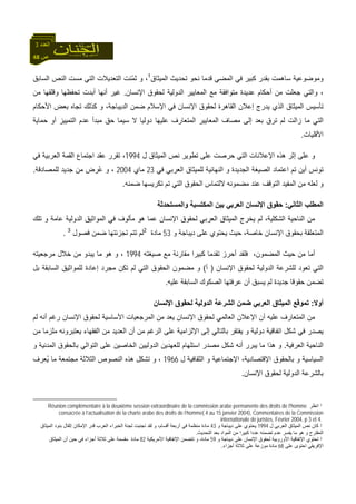 48 ‫ص‬
‫اﻟﻌﺪد‬3
‫اﻟﻤﻴﺜﺎق‬ ‫ﺗﺤﺪﻳﺚ‬ ‫ﻧﺤﻮ‬ ‫ﻗﺪﻣﺎ‬ ‫اﻟﻤﻀﻲ‬ ‫ﻓﻲ‬ ‫آﺒﻴﺮ‬ ‫ﺑﻘﺪر‬ ‫ﺳﺎهﻤﺖ‬ ‫وﻣﻮﺿﻮﻋﻴﺔ‬1
‫اﻟﺴﺎﺑﻖ‬ ‫اﻟﻨﺺ‬ ‫ﻣﺴﺖ‬ ‫اﻟﺘﻲ‬ ‫اﻟﺘﻌﺪﻳﻼت‬ ‫ّﻨﺖ‬‫ﻤ‬‫ﺛ‬ ‫و‬ ،
‫اﻹﻧﺴﺎن‬ ‫ﻟﺤﻘﻮق‬ ‫اﻟﺪوﻟﻴﺔ‬ ‫اﻟﻤﻌﺎﻳﻴﺮ‬ ‫ﻣﻊ‬ ‫ﻣﺘﻮاﻓﻘﺔ‬ ‫ﻋﺪﻳﺪة‬ ‫أﺣﻜﺎم‬ ‫ﻣﻦ‬ ‫ﺟﻌﻠﺖ‬ ‫واﻟﺘﻲ‬ ،.‫ﻣﻦ‬ ‫وﻗﻠﻘﻬﺎ‬ ‫ﺗﺤﻔﻈﻬﺎ‬ ‫أﺑﺪت‬ ‫أﻧﻬﺎ‬ ‫ﻏﻴﺮ‬
‫اﻟﺬي‬ ‫اﻟﻤﻴﺜﺎق‬ ‫ﺗﺄﺳﻴﺲ‬‫اﻷﺣﻜﺎم‬ ‫ﺑﻌﺾ‬ ‫ﺗﺠﺎﻩ‬ ‫آﺬﻟﻚ‬ ‫و‬ ،‫اﻟﺪﻳﺒﺎﺟﺔ‬ ‫ﺿﻤﻦ‬ ‫اﻹﺳﻼم‬ ‫ﻓﻲ‬ ‫اﻹﻧﺴﺎن‬ ‫ﻟﺤﻘﻮق‬ ‫اﻟﻘﺎهﺮة‬ ‫إﻋﻼن‬ ‫ﻳﺪرج‬
‫ﺣﻤﺎﻳﺔ‬ ‫أو‬ ‫اﻟﺘﻤﻴﻴﺰ‬ ‫ﻋﺪم‬ ‫ﻣﺒﺪأ‬ ‫ﺣﻖ‬ ‫ﺳﻴﻤﺎ‬ ‫ﻻ‬ ‫دوﻟﻴﺎ‬ ‫ﻋﻠﻴﻬﺎ‬ ‫اﻟﻤﺘﻌﺎرف‬ ‫اﻟﻤﻌﺎﻳﻴﺮ‬ ‫ﻣﺼﺎف‬ ‫إﻟﻰ‬ ‫ﺑﻌﺪ‬ ‫ﺗﺮق‬ ‫ﻟﻢ‬ ‫زاﻟﺖ‬ ‫ﻣﺎ‬ ‫اﻟﺘﻲ‬
‫اﻷﻗﻠﻴﺎت‬.
‫ل‬ ‫اﻟﻤﻴﺜﺎق‬ ‫ﻧﺺ‬ ‫ﺗﻄﻮﻳﺮ‬ ‫ﻋﻠﻰ‬ ‫ﺣﺮﺻﺖ‬ ‫اﻟﺘﻲ‬ ‫اﻹﻋﻼﻧﺎت‬ ‫هﺬﻩ‬ ‫إﺛﺮ‬ ‫ﻋﻠﻰ‬ ‫و‬1994،‫ﻓﻲ‬ ‫اﻟﻌﺮﺑﻴﺔ‬ ‫اﻟﻘﻤﺔ‬ ‫اﺟﺘﻤﺎع‬ ‫ﻋﻘﺪ‬ ‫ﺗﻘﺮر‬
‫ﻓﻲ‬ ‫اﻟﻌﺮﺑﻲ‬ ‫ﻟﻠﻤﻴﺜﺎق‬ ‫اﻟﻨﻬﺎﺋﻴﺔ‬ ‫و‬ ‫اﻟﺠﺪﻳﺪة‬ ‫اﻟﺼﻴﻐﺔ‬ ‫اﻋﺘﻤﺎد‬ ‫ﺗﻢ‬ ‫أﻳﻦ‬ ‫ﺗﻮﻧﺲ‬23‫ﻣﺎي‬2004‫ﻟﻠﻤﺼﺎدﻗﺔ‬ ‫ﺟﺪﻳﺪ‬ ‫ﻣﻦ‬ ‫ُﺮض‬‫ﻋ‬ ‫و‬ ،.
‫ﺿﻤﻨﻪ‬ ‫ﺗﻜﺮﻳﺴﻬﺎ‬ ‫ﺗﻢ‬ ‫اﻟﺘﻲ‬ ‫اﻟﺤﻘﻮق‬ ‫ﻻﻟﺘﻤﺎس‬ ‫ﻣﻀﻤﻮﻧﻪ‬ ‫ﻋﻨﺪ‬ ‫اﻟﺘﻮﻗﻒ‬ ‫اﻟﻤﻔﻴﺪ‬ ‫ﻣﻦ‬ ‫ﻟﻌﻠﻪ‬ ‫و‬.
‫اﻟﺜﺎﻧﻲ‬ ‫اﻟﻤﻄﻠﺐ‬:‫و‬ ‫اﻟﻤﻜﺘﺴﺒﺔ‬ ‫ﺑﻴﻦ‬ ‫اﻟﻌﺮﺑﻲ‬ ‫اﻹﻧﺴﺎن‬ ‫ﺣﻘﻮق‬‫اﻟﻤﺴﺘﺤﺪﺛﺔ‬
‫ﺗﻠﻚ‬ ‫و‬ ‫ﻋﺎﻣﺔ‬ ‫اﻟﺪوﻟﻴﺔ‬ ‫اﻟﻤﻮاﺛﻴﻖ‬ ‫ﻓﻲ‬ ‫ﻣﺄﻟﻮف‬ ‫هﻮ‬ ‫ﻋﻤﺎ‬ ‫اﻹﻧﺴﺎن‬ ‫ﻟﺤﻘﻮق‬ ‫اﻟﻌﺮﺑﻲ‬ ‫اﻟﻤﻴﺜﺎق‬ ‫ﻳﺨﺮج‬ ‫ﻟﻢ‬ ،‫اﻟﺸﻜﻠﻴﺔ‬ ‫اﻟﻨﺎﺣﻴﺔ‬ ‫ﻣﻦ‬
‫و‬ ‫دﻳﺒﺎﺟﺔ‬ ‫ﻋﻠﻰ‬ ‫ﻳﺤﺘﻮي‬ ‫ﺣﻴﺚ‬ ،‫ﺧﺎﺻﺔ‬ ‫اﻹﻧﺴﺎن‬ ‫ﺑﺤﻘﻮق‬ ‫اﻟﻤﺘﻌﻠﻘﺔ‬53‫ﻣﺎدة‬2
‫ﻓﺼﻮل‬ ‫ﺿﻤﻦ‬ ‫ﺗﺠﺰﺋﺘﻬﺎ‬ ‫ﺗﺘﻢ‬ ‫ﻟﻢ‬3
.
‫ﺻ‬ ‫ﻣﻊ‬ ‫ﻣﻘﺎرﻧﺔ‬ ‫آﺒﻴﺮا‬ ‫ﺗﻘﺪﻣﺎ‬ ‫أﺣﺮز‬ ‫ﻓﻠﻘﺪ‬ ،‫اﻟﻤﻀﻤﻮن‬ ‫ﺣﻴﺚ‬ ‫ﻣﻦ‬ ‫أﻣﺎ‬‫ﻴﻐﺘﻪ‬1994‫ﻣﺮﺟﻌﻴﺘﻪ‬ ‫ﺧﻼل‬ ‫ﻣﻦ‬ ‫ﻳﺒﺪو‬ ‫ﻣﺎ‬ ‫هﻮ‬ ‫و‬ ،
‫اﻹﻧﺴﺎن‬ ‫ﻟﺤﻘﻮق‬ ‫اﻟﺪوﻟﻴﺔ‬ ‫ﻟﻠﺸﺮﻋﺔ‬ ‫ﺗﻌﻮد‬ ‫اﻟﺘﻲ‬)‫أ‬(‫ﺑﻞ‬ ‫اﻟﺴﺎﺑﻘﺔ‬ ‫ﻟﻠﻤﻮاﺛﻴﻖ‬ ‫إﻋﺎدة‬ ‫ﻣﺠﺮد‬ ‫ﺗﻜﻦ‬ ‫ﻟﻢ‬ ‫اﻟﺘﻲ‬ ‫اﻟﺤﻘﻮق‬ ‫ﻣﻀﻤﻮن‬ ‫و‬
‫ﻋﻠﻴﻪ‬ ‫اﻟﺴﺎﺑﻘﺔ‬ ‫اﻟﺼﻜﻮك‬ ‫ﻋﺮﻓﺘﻬﺎ‬ ‫أن‬ ‫ﻳﺴﺒﻖ‬ ‫ﻟﻢ‬ ‫ﺟﺪﻳﺪة‬ ‫ﺣﻘﻮﻗﺎ‬ ‫ﺗﻀﻤﻦ‬.
‫أوﻻ‬:‫اﻹﻧﺴ‬ ‫ﻟﺤﻘﻮق‬ ‫اﻟﺪوﻟﻴﺔ‬ ‫اﻟﺸﺮﻋﺔ‬ ‫ﺿﻤﻦ‬ ‫اﻟﻌﺮﺑﻲ‬ ‫اﻟﻤﻴﺜﺎق‬ ‫ﺗﻤﻮﻗﻊ‬‫ﺎن‬
‫ﻟﻢ‬ ‫أﻧﻪ‬ ‫رﻏﻢ‬ ‫اﻹﻧﺴﺎن‬ ‫ﻟﺤﻘﻮق‬ ‫اﻷﺳﺎﺳﻴﺔ‬ ‫اﻟﻤﺮﺟﻌﻴﺎت‬ ‫ﻣﻦ‬ ‫ﻳﻌﺪ‬ ‫اﻹﻧﺴﺎن‬ ‫ﻟﺤﻘﻮق‬ ‫اﻟﻌﺎﻟﻤﻲ‬ ‫اﻹﻋﻼن‬ ‫أن‬ ‫ﻋﻠﻴﻪ‬ ‫اﻟﻤﺘﻌﺎرف‬ ‫ﻣﻦ‬
‫ﻣﻦ‬ ‫ﻣﻠﺰﻣﺎ‬ ‫ﻳﻌﺘﺒﺮوﻧﻪ‬ ‫اﻟﻔﻘﻬﺎء‬ ‫ﻣﻦ‬ ‫اﻟﻌﺪﻳﺪ‬ ‫أن‬ ‫ﻣﻦ‬ ‫اﻟﺮﻏﻢ‬ ‫ﻋﻠﻰ‬ ‫اﻹﻟﺰاﻣﻴﺔ‬ ‫إﻟﻰ‬ ‫ﺑﺎﻟﺘﺎﻟﻲ‬ ‫ﻳﻔﺘﻘﺮ‬ ‫و‬ ‫دوﻟﻴﺔ‬ ‫اﺗﻔﺎﻗﻴﺔ‬ ‫ﺷﻜﻞ‬ ‫ﻓﻲ‬ ‫ﻳﺼﺪر‬
‫اﻟﻌﺮﻓﻴﺔ‬ ‫اﻟﻨﺎﺣﻴﺔ‬.‫ﻣﺼﺪر‬ ‫ﺷﻜﻞ‬ ‫أﻧﻪ‬ ‫ﻳﺒﺮر‬ ‫ﻣﺎ‬ ‫هﺬا‬ ‫و‬‫و‬ ‫اﻟﻤﺪﻧﻴﺔ‬ ‫ﺑﺎﻟﺤﻘﻮق‬ ‫اﻟﺘﻮاﻟﻲ‬ ‫ﻋﻠﻰ‬ ‫اﻟﺨﺎﺻﻴﻦ‬ ‫اﻟﺪوﻟﻴﻴﻦ‬ ‫ﻟﻠﻌﻬﺪﻳﻦ‬ ‫اﺳﺘﻠﻬﺎم‬
‫ل‬ ‫اﻟﺜﻘﺎﻓﻴﺔ‬ ‫و‬ ‫اﻹﺟﺘﻤﺎﻋﻴﺔ‬ ،‫اﻹﻗﺘﺼﺎدﻳﺔ‬ ‫ﺑﺎﻟﺤﻘﻮق‬ ‫و‬ ‫اﻟﺴﻴﺎﺳﻴﺔ‬1966‫ُﻌﺮف‬‫ﻳ‬ ‫ﻣﺎ‬ ‫ﻣﺠﺘﻤﻌﺔ‬ ‫اﻟﺜﻼﺛﺔ‬ ‫اﻟﻨﺼﻮص‬ ‫هﺬﻩ‬ ‫ﺗﺸﻜﻞ‬ ‫و‬ ،
‫اﻹﻧﺴﺎن‬ ‫ﻟﺤﻘﻮق‬ ‫اﻟﺪوﻟﻴﺔ‬ ‫ﺑﺎﻟﺸﺮﻋﺔ‬.
1‫اﻧﻈﺮ‬Réunion complémentaire à la deuxième session extraordinaire de la commission arabe permanente des droits de l’homme
consacrée à l’actualisation de la charte arabe des droits de l’homme( 4 au 15 janvier 2004), Commentaires de la Commission
internationale de juristes, Février 2004, p 3 et 4.
2‫ل‬ ‫اﻟﻌﺮﺑﻲ‬ ‫اﻟﻤﻴﺜﺎق‬ ‫ﻧﺺ‬ ‫آﺎن‬1994‫و‬ ‫دﻳﺒﺎﺟﺔ‬ ‫ﻋﻠﻰ‬ ‫ﻳﺤﺘﻮي‬43‫اﻹﻣﻜﺎ‬ ‫ﻗﺪر‬ ‫اﻟﻌﺮب‬ ‫اﻟﺨﺒﺮاء‬ ‫ﻟﺠﻨﺔ‬ ‫ﺗﺠﻨﺒﺖ‬ ‫ﻟﻘﺪ‬ ‫و‬ ،‫أﻗﺴﺎم‬ ‫أرﺑﻌﺔ‬ ‫ﻓﻲ‬ ‫ﻣﻨﻈﻤﺔ‬ ‫ﻣﺎدة‬‫اﻟﻤﻴﺜﺎق‬ ‫ﺑﻨﻮد‬ ‫إﺛﻘﺎل‬ ‫ن‬
‫اﻟﺘﺤﺪﻳﺚ‬ ‫ﺑﻌﺪ‬ ‫اﻟﻤﻮاد‬ ‫ﻣﻦ‬ ‫آﺒﻴﺮا‬ ‫ﻋﺪدا‬ ‫ﺗﻀﻤﻨﻪ‬ ‫ﻋﺪم‬ ‫ﻳﻔﺴﺮ‬ ‫ﻣﺎ‬ ‫هﻮ‬ ‫و‬ ‫اﻟﻤﻘﺘﺮح‬.
3‫و‬ ‫دﻳﺒﺎﺟﺔ‬ ‫ﻋﻠﻰ‬ ‫اﻹﻧﺴﺎن‬ ‫ﻟﺤﻘﻮق‬ ‫اﻷوروﺑﻴﺔ‬ ‫اﻹﺗﻔﺎﻗﻴﺔ‬ ‫ﺗﺤﺘﻮي‬59‫اﻷﻣﺮﻳﻜﻴﺔ‬ ‫اﻹﺗﻔﺎﻗﻴﺔ‬ ‫ﺗﺘﻀﻤﻦ‬ ‫و‬ ،‫ﻣﺎدة‬82‫اﻟﻤﻴﺜﺎق‬ ‫أن‬ ‫ﺣﻴﻦ‬ ‫ﻓﻲ‬ ‫أﺟﺰاء‬ ‫ﺛﻼﺛﺔ‬ ‫ﻋﻠﻰ‬ ‫ﻣﻘﺴﻤﺔ‬ ‫ﻣﺎدة‬
‫ﻋﻠﻰ‬ ‫اﺣﺘﻮى‬ ‫اﻹﻓﺮﻳﻘﻲ‬68‫ﻣ‬ ‫ﻣﺎدة‬‫أﺟﺰاء‬ ‫ﺛﻼﺛﺔ‬ ‫ﻋﻠﻰ‬ ‫ﻮزﻋﺔ‬.
 