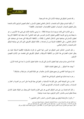 49 ‫ص‬
‫اﻟﻌﺪد‬3
‫اﻟﻤﺮﺟﻌﻴﺔ‬ ‫هﺬﻩ‬ ‫إﻟﻰ‬ ‫اﻹﺷﺎرة‬ ‫دﻳﺒﺎﺟﺘﻪ‬ ‫ﻓﻲ‬ ‫اﻟﻤﻴﺜﺎق‬ ‫ﺗﻀﻤﻦ‬ ‫ﻟﻘﺪ‬ ‫و‬:
"‫اﻟﻤﺘﺤﺪة‬ ‫ﻟﻸﻣﻢ‬ ‫اﻟﺪوﻟﻴﻴﻦ‬ ‫اﻟﻌﻬﺪﻳﻦ‬ ‫أﺣﻜﺎم‬ ‫و‬ ‫اﻹﻧﺴﺎن‬ ‫ﻟﺤﻘﻮق‬ ‫اﻟﻌﺎﻟﻤﻲ‬ ‫اﻹﻋﻼن‬ ‫و‬ ‫اﻟﻤﺘﺤﺪة‬ ‫اﻷﻣﻢ‬ ‫ﻣﻴﺜﺎق‬ ‫ﻟﻤﺒﺎدئ‬ ‫ﺗﺄآﻴﺪا‬ ‫و‬
‫اﻟﺜﻘﺎﻓﻴﺔ‬ ‫و‬ ‫اﻹﺟﺘﻤﺎﻋﻴﺔ‬ ‫و‬ ‫اﻹﻗﺘﺼﺎدﻳﺔ‬ ‫اﻟﺤﻘﻮق‬ ‫و‬ ‫اﻟﺴﻴﺎﺳﻴﺔ‬ ‫و‬ ‫اﻟﻤﺪﻧﻴﺔ‬ ‫اﻟﺤﻘﻮق‬ ‫ﺑﺸﺄن‬".
‫ﺻﻴﺎﻏﺔ‬ ‫ﻣﻨﺬ‬ ‫ﻣﻮﺟﻮدة‬ ‫آﺎﻧﺖ‬ ‫اﻟﺘﻲ‬ ‫اﻹﺷﺎرة‬ ‫هﻲ‬ ‫و‬1994‫اﻟﺜﺎﺑ‬ ‫ﺑﺎﻻﺗﺠﺎﻩ‬ ‫ﻳﻮﺣﻲ‬ ‫ﻣﺎ‬ ،‫هﻮ‬ ‫و‬ ،‫اﻟﺘﺄﺳﻴﺲ‬ ‫هﺬا‬ ‫ﺗﺒﻨﻲ‬ ‫ﻓﻲ‬ ‫ﺖ‬
‫اﻟﻌﺎﻟﻤﻲ‬ ‫اﻟﺒﻌﺪ‬ ‫ﻋﻠﻰ‬ ‫اﻟﻤﺆﺳﺲ‬ ‫اﻹﻧﺴﺎن‬ ‫ﻟﺤﻘﻮق‬ ‫اﻹﻗﻠﻴﻤﻲ‬ ‫اﻟﺘﻮﺟﻪ‬ ‫ﻓﻲ‬ ‫ﻳﻨﺪرج‬ ‫ﻳﺠﻌﻠﻪ‬ ‫ﻣﺎ‬1
‫اﻷورﺑﻴﺔ‬ ‫اﻻﺗﻔﺎﻗﻴﺔ‬ ‫إﻟﻴﻪ‬ ‫ﺳﺒﻘﺖ‬ ‫آﻤﺎ‬ ،
‫ل‬ ‫اﻟﻌﺎﻟﻤﻲ‬ ‫اﻹﻋﻼن‬ ‫ﺑﺘﺒﻨﻲ‬ ‫دﻳﺒﺎﺟﺘﻬﺎ‬ ‫ﻓﻲ‬ ‫اﻹﻧﺴﺎن‬ ‫ﻟﺤﻘﻮق‬1948‫ﻋﻠﻰ‬ ‫دﻳﺒﺎﺟﺘﻬﺎ‬ ‫ﻓﻲ‬ ‫ﻧﺼﺖ‬ ‫اﻟﺘﻲ‬ ‫اﻷﻣﺮﻳﻜﻴﺔ‬ ‫اﻹﺗﻔﺎﻗﻴﺔ‬ ‫و‬ ،
‫و‬ ‫اﻟﻌﺎﻟﻤﻲ‬ ‫اﻹﻋﻼن‬‫ﻟﻤﻴﺜﺎق‬ ‫دﻳﺒﺎﺟﺘﻪ‬ ‫ﻓﻲ‬ ‫أﺷﺎر‬ ‫اﻟﺬي‬ ‫اﻹﻓﺮﻳﻘﻲ‬ ‫اﻟﻤﻴﺜﺎق‬ ‫آﺬﻟﻚ‬ ‫و‬ ،‫ﺗﺤﺪدهﺎ‬ ‫أن‬ ‫دون‬ ‫اﻟﺪوﻟﻴﺔ‬ ‫اﻻﺗﻔﺎﻗﻴﺎت‬ ‫ﻋﻠﻰ‬
‫اﻟﻌﺎﻟﻤﻲ‬ ‫اﻹﻋﻼن‬ ‫و‬ ‫اﻟﻤﺘﺤﺪة‬ ‫اﻷﻣﻢ‬.
‫ﺑﻞ‬ ،‫ﻋﻠﻴﻪ‬ ‫اﻟﺴﺎﺑﻘﺔ‬ ‫اﻹﻗﻠﻴﻤﻴﺔ‬ ‫ﺑﺎﻟﺼﻜﻮك‬ ‫ﻗﺎرﻧﺎﻩ‬ ‫ﻟﻮ‬ ،‫اﻟﺘﺒﻨﻲ‬ ‫ﻟﻬﺬا‬ ‫اﻟﻤﺒﺮر‬ ‫هﻮ‬ ‫اﻟﻤﻴﺜﺎق‬ ‫ﻟﻨﺺ‬ ‫اﻟﻤﺘﺄﺧﺮ‬ ‫اﻟﺼﺪور‬ ‫ﻟﻌﻞ‬ ‫و‬
‫اﻟﺸﺄن‬ ‫هﺬا‬ ‫ﻓﻲ‬ ‫أﻓﻀﻞ‬ ‫اﻋﺘﺒﺎرﻩ‬ ‫ﻳﻤﻜﻦ‬‫ﻟﻠﻌﻬﺪﻳﻦ‬ ‫اﻹﺷﺎرة‬ ‫ﻋﻦ‬ ‫ﺗﻐﺎﺿﺖ‬ ‫اﻟﺘﻲ‬ ‫اﻹﻓﺮﻳﻘﻲ‬ ‫اﻟﻤﻴﺜﺎق‬ ‫و‬ ‫اﻷﻣﺮﻳﻜﻴﺔ‬ ‫اﻻﺗﻔﺎﻗﻴﺔ‬ ‫ﻣﻦ‬
‫اﻟﺪوﻟﻴﻴﻦ‬.
‫اﻷوﻟﻰ‬ ‫اﻟﻤﺎدة‬ ‫ﻓﻲ‬ ‫ﺟﺎء‬ ‫إذ‬ ،‫اﻹﻧﺴﺎن‬ ‫ﺣﻘﻮق‬ ‫ﻋﺎﻟﻤﻴﺔ‬ ‫آﺮﺳﺖ‬ ‫اﻟﺘﻲ‬ ‫اﻹﻧﺴﺎن‬ ‫ﻟﺤﻘﻮق‬ ‫ﻓﻴﻴﻨﺎ‬ ‫ﻣﺆﺗﻤﺮ‬ ‫ﻣﺒﺎدئ‬ ‫ﺗﺒﻨﻰ‬ ‫أﻧﻪ‬ ‫آﻤﺎ‬:
"‫اﻟﻤﻴﺜﺎق‬ ‫هﺬا‬ ‫ﻳﻬﺪف‬...‫اﻟﺘﺎﻟﻴﺔ‬ ‫اﻟﻐﺎﻳﺎت‬ ‫ﺗﺤﻘﻴﻖ‬ ‫إﻟﻰ‬:
4-‫اﻟﻘﺎﺿﻲ‬ ‫اﻟﻤﺒﺪأ‬ ‫ﺗﺮﺳﻴﺦ‬‫ﻣﺘﺸﺎﺑﻜﺔ‬ ‫و‬ ‫ﻣﺘﺮاﺑﻄﺔ‬ ‫و‬ ‫ﻟﻠﺘﺠﺰﺋﺔ‬ ‫ﻗﺎﺑﻠﺔ‬ ‫ﻏﻴﺮ‬ ‫و‬ ‫ﻋﺎﻟﻤﻴﺔ‬ ‫اﻹﻧﺴﺎن‬ ‫ﺣﻘﻮق‬ ‫ﺟﻤﻴﻊ‬ ‫ﺑﺎن‬".
‫اﻟﻤﺠﺎل‬ ‫هﺬا‬ ‫ﻓﻲ‬ ‫اﻟﺪوﻟﻴﺔ‬ ‫اﻟﻤﻌﺎﻳﻴﺮ‬ ‫ﻣﻊ‬ ‫ﺗﻤﺎﺷﻴﺎ‬ ‫ﻳﻌﺪ‬ ‫ﻣﺎ‬ ‫هﻮ‬ ‫و‬.
‫و‬ ‫اﻟﻌﺪل‬ ‫و‬ ‫اﻟﺤﺮﻳﺔ‬ ‫ﻣﻦ‬ ‫أﺳﺲ‬ ‫ﻋﻠﻰ‬ ‫آﺮﻳﻤﺔ‬ ‫ﺣﻴﺎة‬ ‫ﻓﻲ‬ ‫اﻟﺤﻖ‬ ‫و‬ ،‫اﻹﻧﺴﺎﻧﻴﺔ‬ ‫اﻟﻜﺮاﻣﺔ‬ ‫ﻋﻠﻰ‬ ‫اﻟﻨﺺ‬ ‫اﻟﺪﻳﺒﺎﺟﺔ‬ ‫ﻓﻲ‬ ‫ورد‬ ‫آﻤﺎ‬
‫اﻟﻤﺴﺎوا‬ ‫و‬ ‫اﻷﺧﻮة‬ ‫ﻣﺒﺎدئ‬ ‫و‬ ،‫اﻟﻤﺴﺎواة‬‫اﻟﺒﺸﺮ‬ ‫ﺑﻴﻦ‬ ‫اﻟﺘﺴﺎﻣﺢ‬ ‫و‬ ‫ة‬2
.
‫اﻹﻧﺴﺎن‬ ‫ﺣﻘﻮق‬ ‫اﻧﺘﻬﺎك‬ ‫ﻣﻦ‬ ‫ﻳﺠﻌﻞ‬ ‫اﻟﺬي‬ ‫اﻟﺤﺪﻳﺚ‬ ‫اﻟﻄﺮح‬ ‫ﺗﺒﻨﻲ‬ ‫هﻮ‬ ‫اﻟﻌﺮﺑﻲ‬ ‫اﻟﻤﻴﺜﺎق‬ ‫ﻧﺺ‬ ‫ﻓﻲ‬ ‫ﺑﺮز‬ ‫ﺗﺤﺪﻳﺚ‬ ‫أهﻢ‬ ‫ﻟﻌﻞ‬ ‫و‬
‫دﻳﺒﺎﺟﺘﻪ‬ ‫ﻧﺼﺖ‬ ‫ﺣﻴﺚ‬ ،‫اﻟﺪوﻟﻴﻴﻦ‬ ‫اﻷﻣﻦ‬ ‫و‬ ‫ﺑﺎﻟﺴﻠﻢ‬ ‫ﻳﻤﺲ‬ ‫ﺧﻄﻴﺮة‬ ‫ﺑﺼﻔﺔ‬:
"‫اﻟﻌﺎﻟﻤﻴﻴﻦ‬ ‫اﻷﻣﻦ‬ ‫و‬ ‫اﻟﺴﻠﻢ‬ ‫و‬ ‫اﻹﻧﺴﺎن‬ ‫ﺣﻘﻮق‬ ‫ﺑﻴﻦ‬ ‫اﻟﻮﺛﻴﻖ‬ ‫ﺑﺎﻹرﺗﺒﺎط‬ ‫إﻗﺮارا‬ ‫و‬".
1‫واﺳﻊ‬ ‫دوﻟﻲ‬ ‫ﻟﻀﻐﻂ‬ ‫اﺳﺘﺠﺎﺑﺔ‬ ‫و‬ ‫اﻟﺘﺤﺪﻳﺜﻴﺔ‬ ‫ﻟﻺﺗﺠﺎهﺎت‬ ‫اﺳﺘﻤﺎﻟﺔ‬ ‫و‬ ‫إرﺿﺎء‬ ‫اﻟﺪوﻟﻴﺔ‬ ‫اﻟﺸﺮﻋﺔ‬ ‫ﻋﻠﻰ‬ ‫اﻟﺘﺄآﻴﺪ‬ ‫ﺟﺎء‬.
‫د‬ ‫اﻟﺼﺪد‬ ‫هﺬا‬ ‫ﻓﻲ‬ ‫اﻧﻈﺮ‬.‫د‬ ‫و‬ ‫ﻋﻠﻮان‬ ‫ﻳﻮﺳﻒ‬ ‫ﻣﺤﻤﺪ‬.‫اﻟﺪوﻟﻲ‬ ‫اﻟﻘﺎﻧﻮن‬ ،‫اﻟﻤﻮﺳﻰ‬ ‫ﺧﻠﻴﻞ‬ ‫ﻣﺤﻤﺪ‬...‫ص‬ ،‫اﻟﺴﺎﺑﻖ‬ ‫اﻟﻤﺮﺟﻊ‬227.
2‫اﻧﻈﺮ‬:‫د‬.‫اﻟﻔﺘﻼوي‬ ‫ﺣﺴﻴﻦ‬ ‫ﺳﻬﻴﻞ‬:‫اﻟ‬ ‫ﻣﻮﺳﻮﻋﺔ‬‫اﻟﺪوﻟﻲ‬ ‫ﻘﺎﻧﻮن‬3،‫اﻟﺜﺎﻧﻴﺔ‬ ‫اﻟﻄﺒﻌﺔ‬ ،‫اﻟﺘﻮزﻳﻊ‬ ‫و‬ ‫ﻟﻠﻨﺸﺮ‬ ‫اﻟﺜﻘﺎﻓﺔ‬ ‫دار‬ ،‫اﻹﻧﺴﺎن‬ ‫ﺣﻘﻮق‬ ،2009‫ص‬ ،68.
 