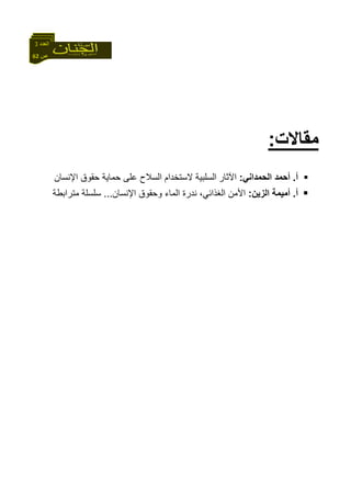 62 ‫ص‬
‫اﻟﻌﺪد‬3
‫ﻣﻘﺎﻻت‬:
‫أ‬.‫اﻟﺤﻤﺪاﻧﻲ‬ ‫أﺣﻤﺪ‬:‫اﻵﺛﺎر‬‫اﻹﻧﺴﺎن‬ ‫ﺣﻘﻮق‬ ‫ﺣﻤﺎﻳﺔ‬ ‫ﻋﻠﻰ‬ ‫اﻟﺴﻼح‬ ‫ﻻﺳﺘﺨﺪام‬ ‫اﻟﺴﻠﺒﻴﺔ‬
‫أ‬.‫اﻟﺰﻳﻦ‬ ‫أﻣﻴﻤﺔ‬:‫اﻹﻧﺴﺎن‬ ‫وﺣﻘﻮق‬ ‫اﻟﻤﺎء‬ ‫ﻧﺪرة‬ ،‫اﻟﻐﺬاﺋﻲ‬ ‫اﻷﻣﻦ‬...‫ﻣﺘﺮاﺑﻄﺔ‬ ‫ﺳﻠﺴﻠﺔ‬
 