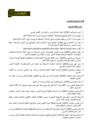 72 ‫ص‬
‫اﻟﻌﺪد‬3
‫واﻟﻤﺼﺎدر‬ ‫اﻟﻤﺮاﺟﻊ‬ ‫ﻗﺎﺋﻤﺔ‬:
‫أ‬‫وﻻ‬:‫اﻟﻌﺮﺑﻴﺔ‬ ‫ﺑﺎﻟﻠﻐﺔ‬:
1.‫ﻇﺎهﺮ‬ ‫أﺑﻲ‬ ‫أدﻳﺐ‬)1992:(‫اﻟﻌﺮﺑﻲ‬ ‫اﻟﻜﺘﺒﻲ‬ ‫دار‬ ،‫وأرﻗﺎم‬ ‫أﺳﺮار‬ ‫اﻟﺴﻼح‬ ‫ﺗﺠﺎرة‬.
2.‫ﻧﺖ‬ ‫اﻟﺠﺰﻳﺮة‬" :‫ﺿﺤﺎﻳﺎهﺎ‬ ‫ﺗﺸﻴﻊ‬ ‫اﻟﻨﺮوﻳﺞ‬"‫اﻷﺣﺪ‬ ،‫دوﻟﻲ‬ ،‫اﻟﺮﺋﻴﺴﻴﺔ‬ ‫اﻟﺼﻔﺤﺔ‬ ،24/7/2011.
3.‫ﻧﺖ‬ ‫اﻟﺠﺰﻳﺮة‬" :‫اﻹﺳﻼم‬ ‫ﻳﻌﺎدي‬ ‫ﻣﺘﻄﺮف‬ ‫ﺑﺮﻳﻔﻴﻚ‬ ‫أﻧﺪرس‬"‫اﻷﺣﺪ‬ ،‫دوﻟﻲ‬ ،‫اﻟﺮﺋﻴﺴﻴﺔ‬ ‫اﻟﺼﻔﺤﺔ‬ ،24/7/2011.
4.‫اﻟﺤ‬‫اﻷﺳﻠﺤﺔ‬ ‫ﻣﻦ‬ ‫ﺪ‬)‫رﺑﻴﻊ‬2006" :(‫اﻷوﺳﻂ‬ ‫اﻟﺸﺮق‬ ‫ﻓﻲ‬ ‫اﻟﻤﺠﺘﻤﻌﻲ‬ ‫واﻷﻣﻦ‬ ‫اﻷﺳﻠﺤﺔ‬ ‫ﺣﻮل‬ ‫ﻣﻔﺎهﻴﻢ‬"‫ﻣﺠﻠﺔ‬ ،
‫اﻟﻌﺪد‬ ،‫اﻟﺪوﻟﻴﺔ‬ ‫اﻟﻌﻔﻮ‬ ‫ﻣﻨﻈﻤﺔ‬ ‫ﻋﻦ‬ ‫ﺗﺼﺪر‬ ،‫ﻣﻮارد‬5.
5.‫ﺳﻮﻓﻴﻪ‬ ‫أﻟﻔﺮﻳﺪ‬)Alfred Sauvy(:http://www.controlarms.org/ar/the-arms-trade
6.‫ﻣﺸﻴﻤﺶ‬ ‫ﺟﻌﻔﺮ‬)2009:(‫اﻟﻌﺼﺮ‬ ‫ﺟﺮاﺋﻢ‬)‫اﻟﻤﺴﺘ‬ ‫ﺗﺰوﻳﺮ‬ ،‫اﻟﺒﺼﻤﺎت‬،‫واﻟﻤﻌﺪﻧﻴﺔ‬ ‫اﻟﻮرﻗﻴﺔ‬ ‫اﻟﻌﻤﻠﺔ‬ ‫ﺗﺰﻳﻴﻒ‬ ،‫ﻨﺪات‬
‫اﻟﻨﺎرﻳﺔ‬ ‫اﻷﺳﻠﺤﺔ‬ ،‫اﻟﻤﺨﺪرات‬(‫واﻷدﺑﻴﺔ‬ ‫اﻟﺤﻘﻮﻗﻴﺔ‬ ‫زﻳﻦ‬ ‫ﻣﻜﺘﺒﺔ‬ ،‫ﺑﻴﺮوت‬ ،‫اﻷوﻟﻰ‬ ‫اﻟﻄﺒﻌﺔ‬ ،.
7.‫ﺳﻴﺮﻳﻨﺴﻴﻮﻧﻲ‬ ‫ﺟﻮزﻳﻒ‬)2009:(‫اﻟﻘﻨﺒﻠﺔ‬ ‫رﻋﺐ‬)‫وﻣﺴﺘﻘﺒﻠﻬﺎ‬ ‫اﻟﻨﻮوﻳﺔ‬ ‫اﻻﺳﻠﺤﺔ‬ ‫ﺗﺎرﻳﺦ‬(‫ﺗﺮﺟﻤﺔ‬ ،‫اﻟﻌﺮﺑﻴﺔ‬ ‫اﻟﻄﺒﻌﺔ‬ ،:
‫آﻠ‬ ،‫ﻇﺒﻲ‬ ‫اﺑﻮ‬ ،‫واﻟﺘﻌﺮﻳﺐ‬ ‫ﻟﻠﺘﺮﺟﻤﺔ‬ ‫اﻟﻌﻤﺎد‬ ‫ﺑﻦ‬ ‫ﻣﺮآﺰ‬‫ﻟﻠﻨﺸﺮ‬ ‫ﻤﺔ‬.
8.‫ﺣﺴﻦ‬ ‫ﻋﻠﻲ‬ ‫دﻳﺐ‬)2002:(‫اﻷوﻟ‬ ‫اﻟﻄﺒﻌﺔ‬ ،‫اﻹﻣﺒﺮاﻃﻮرﻳﺔ‬ ‫إﻟﻰ‬ ‫اﻟﺨﻴﻤﺔ‬ ‫ﻣﻦ‬ ‫اﻷﻣﺮﻳﻜﻴﺔ‬ ‫اﻟﻤﺘﺤﺪة‬ ‫اﻟﻮﻻﻳﺎت‬،‫ﻰ‬
‫واﻟﺘﻮزﻳﻊ‬ ‫ﻟﻠﻨﺸﺮ‬ ‫اﻷواﺋﻞ‬ ،‫دﻣﺸﻖ‬.
9.‫ﺑﺮﻳﺠﻨﺴﻜﻲ‬ ‫زﻳﻐﻨﻴﻮ‬)2007:(‫ﺗﺮﺟﻤﺔ‬ ،‫اﻟﻌﺮﺑﻴﺔ‬ ‫اﻟﻄﺒﻌﺔ‬ ،‫اﻟﺜﺎﻧﻴﺔ‬ ‫اﻟﻔﺮﺻﺔ‬:‫اﻟﻜﺘﺎب‬ ‫دار‬ ،‫ﺑﻴﺮوت‬ ،‫اﻷﻳﻮﺑﻲ‬ ‫ﻋﻤﺮ‬
‫اﻟﻌﺮﺑﻲ‬.
10.‫اﻟﺨﻄﻴﺐ‬ ‫ﻣﺤﻤﺪ‬ ‫ﺳﻌﺪى‬)2009:(‫ﻣﻨﺸﻮرات‬ ،‫ﺑﻴﺮوت‬ ،‫اﻷوﻟﻰ‬ ‫اﻟﻄﺒﻌﺔ‬ ،‫واﻟﺘﻄﺒﻴﻖ‬ ‫اﻟﺘﺸﺮﻳﻊ‬ ‫ﺑﻴﻦ‬ ‫اﻹﻧﺴﺎن‬ ‫ﺣﻘﻮق‬
‫اﻟﺤﻘﻮﻗﻴﺔ‬ ‫اﻟﺤﻠﺒﻲ‬.
11.‫اﻟﺠﺰاﺋﺮي‬ ‫ﺳﻌﻴﺪ‬)1997:(‫اﻟﺠﻴﻞ‬ ‫دار‬ ،‫ﺑﻴﺮوت‬ ،‫اﻟﻌﺎﻟﻢ‬ ‫ﻓﻲ‬ ‫اﻟﺘﺠﺴﺲ‬ ‫ﺗﺎرﻳﺦ‬.
12.‫ﺻﺤﻴﻔ‬‫اﻷﻟ‬ ‫ﺑﺮس‬ ‫اﻟﺴﻔﻴﺮ‬ ‫ﺔ‬‫ﻜﺘﺮوﻧﻴﺔ‬" :‫ﻟﻪ‬ ‫ﻣﻌﺎوﻧﻴﻦ‬ ‫وﺟﻮد‬ ‫ﻋﺪم‬ ‫ﻋﻠﻰ‬ ‫ﻳﺆآﺪ‬ ‫اﻟﻨﺮوﻳﺠﻲ‬ ‫اﻹرهﺎﺑﻲ‬"،‫اﻟﺴﻔﻴﺮ‬ ‫أﻗﻼم‬ ،
24‫ﻳﻮﻟﻴﻮ‬2011.
13.‫ﻓﻮآﻮﻳﺎﻣﺎ‬ ‫ﻓﺮاﻧﺴﻴﺲ‬)2007:(‫ﺗﺮﺟﻤﺔ‬ ،‫اﻷوﻟﻰ‬ ‫اﻟﻌﺮﺑﻴﺔ‬ ‫اﻟﻄﺒﻌﺔ‬ ،‫اﻟﺪوﻟﺔ‬ ‫ﺑﻨﺎء‬:،‫اﻟﺮﻳﺎض‬ ،‫اﻹﻣﺎم‬ ‫ﻣﺤﻤﺪ‬ ‫ﻣﺠﺎب‬
‫ﻟﻠﻨﺸﺮ‬ ‫اﻟﻌﺒﻴﻜﺎن‬ ‫ﻣﻜﺘﺒﺔ‬.
14.‫اﻹﻧﺴﺎﻧﻲ‬ ‫ﻣﺠﻠﺔ‬"‫ﺑﺎﻷﺳﻠﺤﺔ‬ ‫ﻳﻌﺞ‬ ‫ﻋﺎﻟﻢ‬) "‫ﻧﻮﻓﻤﺒﺮ‬/‫دﻳﺴﻤﺒﺮ‬1998(‫اﻟﻠﺠﺔ‬ ،‫واﻟﻨﺸﺮ‬ ‫ﻟﻺﻋﻼم‬ ‫اﻹﻗﻠﻴﻤﻲ‬ ‫اﻟﻤﻜﺘﺐ‬ ،
‫اﻷول‬ ‫اﻟﻌﺪد‬ ،‫اﻷﺣﻤﺮ‬ ‫ﻟﻠﺼﻠﻴﺐ‬ ‫اﻟﺪوﻟﻴﺔ‬.
15.‫ن‬.‫رﻳ‬ ،‫هﺎس‬‫ﺘﺸﺎرد‬)2007(:‫اﻟﻔﺮﺻﺔ‬)‫اﻟﺘﺎرﻳﺦ‬ ‫ﻣﺠﺮى‬ ‫ﻟﺘﻐﻴﻴﺮ‬ ‫أﻣﻴﺮآﺎ‬ ‫ﻟﺤﻈﺔ‬(‫ﺗﺮﺟﻤﺔ‬ ،‫اﻟﻌﺮﺑﻴﺔ‬ ‫اﻟﻄﺒﻌﺔ‬ ،:‫أﺳﻌﺪ‬
‫آﺎﻣ‬‫ﻟﻠﻨﺸﺮ‬ ‫اﻟﻌﺒﻴﻜﺎن‬ ،‫اﻟﺮﻳﺎض‬ ،‫إﻟﻴﺎس‬ ‫ﻞ‬.
16.‫ﻗﺒﻴﺴﻲ‬ ‫هﺎدي‬)2008:(‫ﻣﺪرﺳﺘﻴﻦ‬ ‫ﺑﻴﻦ‬ ‫اﻻﻣﺮﻳﻜﻴﺔ‬ ‫اﻟﺨﺎرﺟﻴﺔ‬ ‫اﻟﺴﻴﺎﺳﺔ‬)‫واﻟﻮاﻗﻌﻴﺔ‬ ‫اﻟﺠﺪﻳﺪة‬ ‫اﻟﻤﺤﺎﻓﻈﻴﺔ‬(،‫ﺑﻴﺮوت‬ ،
‫ﻧﺎﺷﺮون‬ ‫ﻟﻠﻌﻠﻮم‬ ‫اﻟﻌﺮﺑﻴﺔ‬ ‫اﻟﺪار‬.
17.‫ﺣﺴﺎم‬ ‫وﺳﻴﻢ‬‫اﻷﺣﻤﺪ‬ ‫اﻟﺪﻳﻦ‬)2011:(،‫ﺑﻴﺮوت‬ ،‫اﻷوﻟﻰ‬ ‫اﻟﻄﺒﻌﺔ‬ ،‫اﻟﻌﺎﻣﺔ‬ ‫واﻟﻮاﺟﺒﺎت‬ ‫واﻟﺤﺮﻳﺎت‬ ‫اﻟﺤﻘﻮق‬ ‫ﻓﻲ‬ ‫اﻟﺪﻟﻴﻞ‬
‫اﻟﺤﻘﻮﻗﻴﺔ‬ ‫اﻟﺤﻠﺒﻲ‬ ‫ﻣﻨﺸﻮرات‬.
 