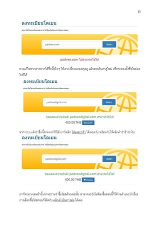 15
ทำงแก้ไขหำกเรำอยำกได้ชื่อนี้จริง ๆ ให้เรำเปลี่ยนนำมสกุลดู แล้วลองค้นหำดูใหม่ หรือจะลองตั้งชื่อใหม่ลง
ไปก็ได้
หำกระบบแจ้งว่ำชื่อนี้สำมมรถใช้ได้ เรำก็คลิก ใส่ลงตะกร้ำ ได้เลยครับ พร้อมกับให้คลิกคำว่ำชำระเงิน
เรำก็จะมำเจอหน้ำนี้เขำจะถำมว่ำซื้อโฮสด้วยเลยมั้ย เรำอำจจะยังไม่ต้องซื้อตอนนี้ก็ได้ รอคำแนะนำเรื่อง
กำรเลือกซื้อโฮสก่อนก็ได้ครับ คลิกดำเนินกำรต่อ ได้เลย
 